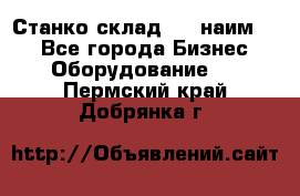 Станко склад (23 наим.)  - Все города Бизнес » Оборудование   . Пермский край,Добрянка г.